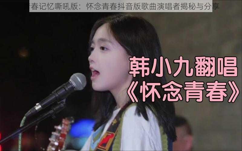 青春记忆嘶吼版:怀念青春抖音版歌曲演唱者揭秘与分享