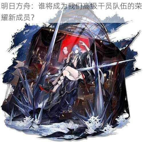 明日方舟:谁将成为我们高级干员队伍的荣耀新成员?