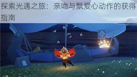 探索光遇之旅:亲吻与飘爱心动作的获得指南