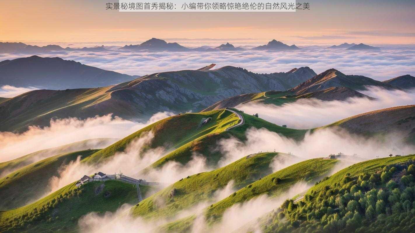 实景秘境图首秀揭秘:小编带你领略惊艳绝伦的自然风光之美