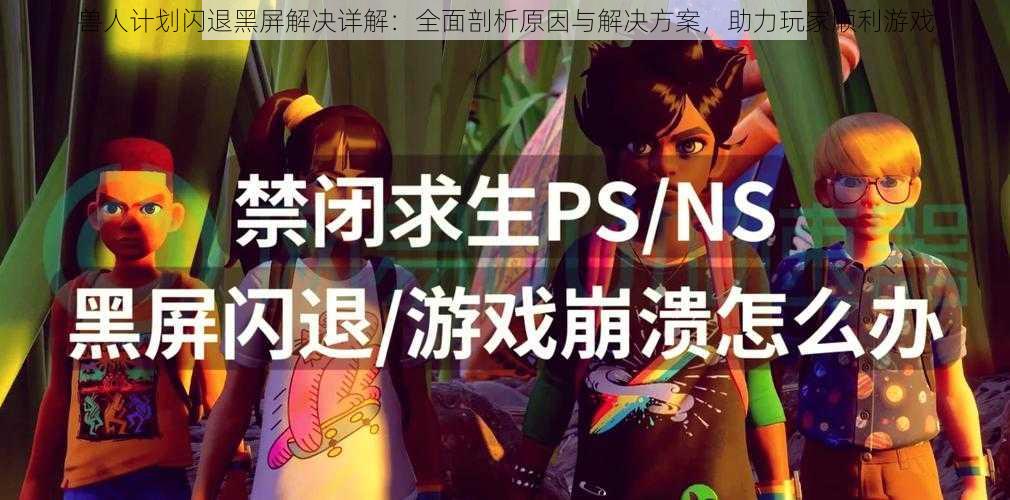 兽人计划闪退黑屏解决详解:全面剖析原因与解决方案,助力玩家顺利游戏