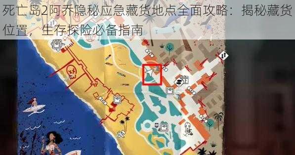 死亡岛2阿乔隐秘应急藏货地点全面攻略:揭秘藏货位置,生存探险必备指南