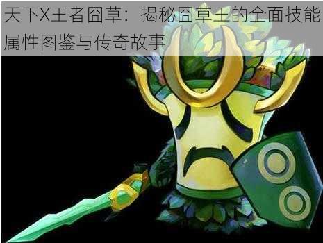 天下X王者囧草:揭秘囧草王的全面技能属性图鉴与传奇故事