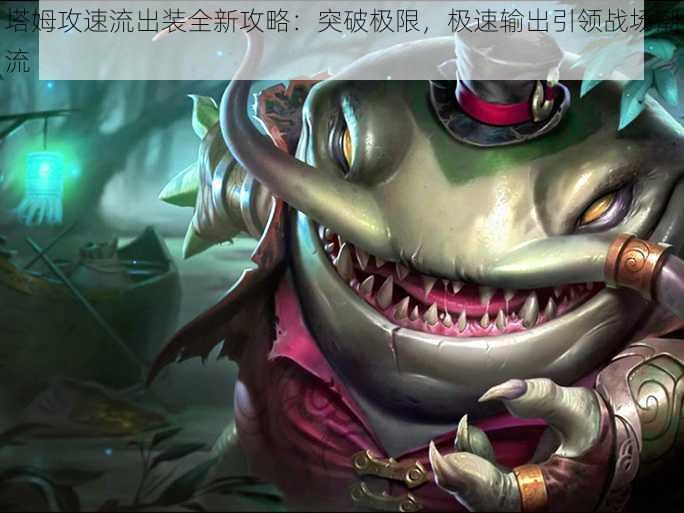 塔姆攻速流出装全新攻略:突破极限,极速输出引领战场潮流