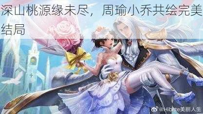 深山桃源缘未尽,周瑜小乔共绘完美结局