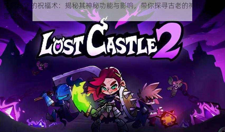 失落城堡的祝福术:揭秘其神秘功能与影响,带你探寻古老的神秘魔法力量之源