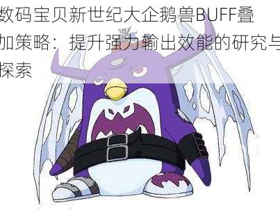 数码宝贝新世纪大企鹅兽BUFF叠加策略:提升强力输出效能的研究与探索