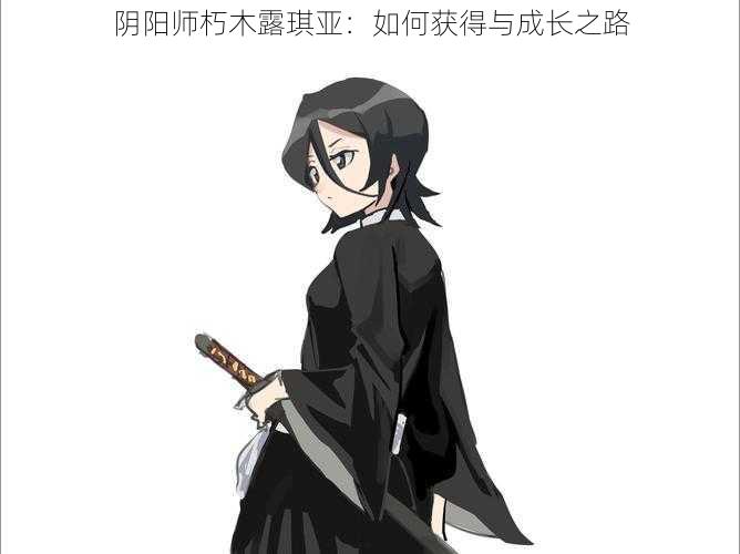 阴阳师朽木露琪亚:如何获得与成长之路