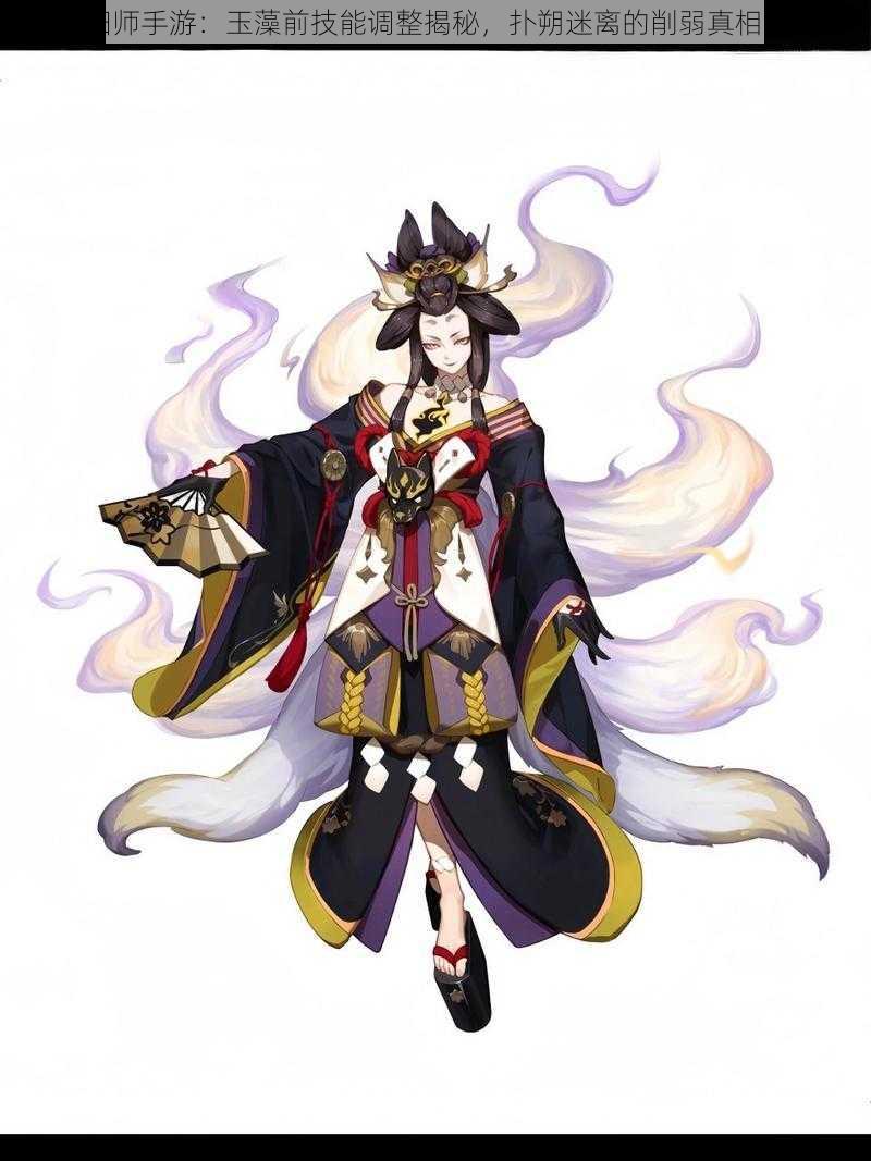 阴阳师手游:玉藻前技能调整揭秘,扑朔迷离的削弱真相探索