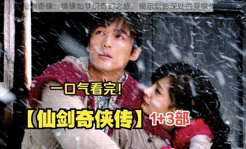 仙剑奇缘:情缘如梦织奇幻之旅,揭示剑影深处的爱恨传说