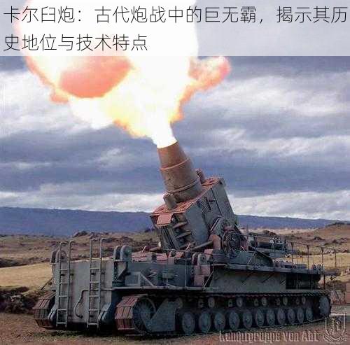 卡尔臼炮:古代炮战中的巨无霸,揭示其历史地位与技术特点