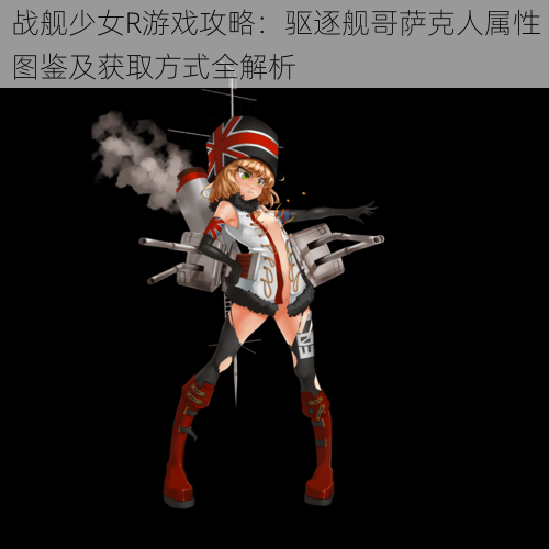 战舰少女R游戏攻略:驱逐舰哥萨克人属性图鉴及获取方式全解析
