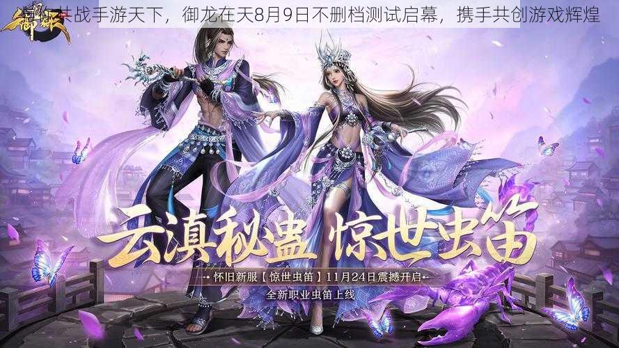 与你共战手游天下,御龙在天8月9日不删档测试启幕,携手共创游戏辉煌