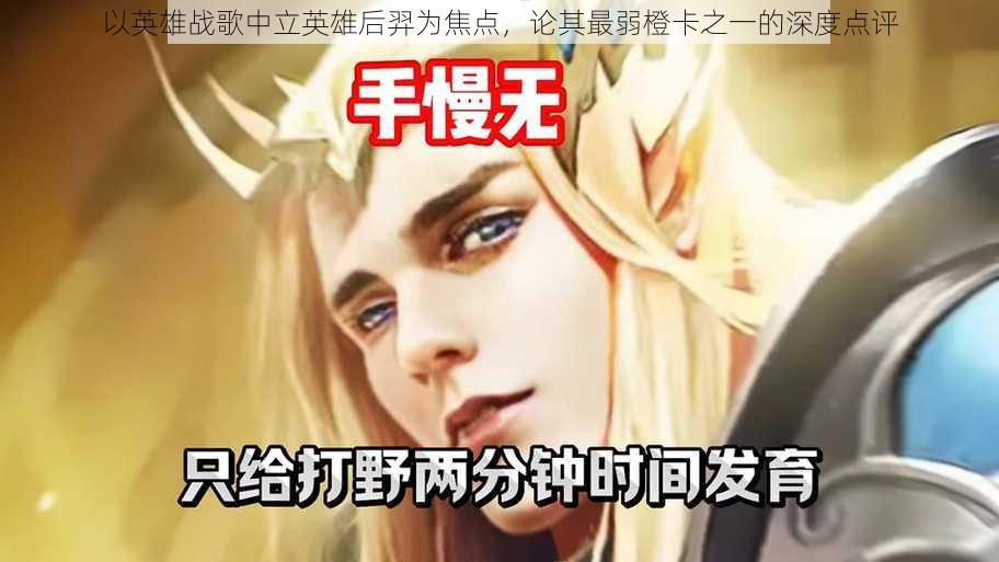 以英雄战歌中立英雄后羿为焦点,论其最弱橙卡之一的深度点评