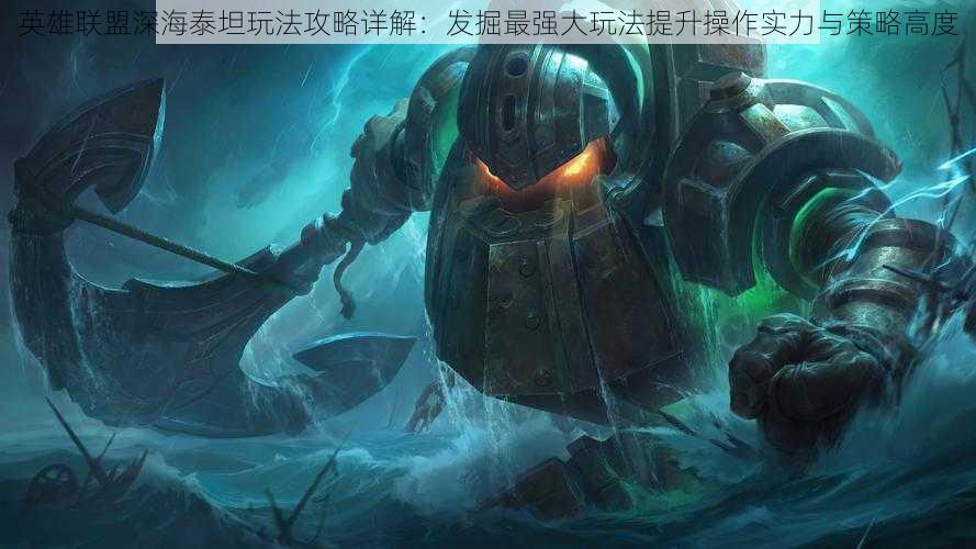 英雄联盟深海泰坦玩法攻略详解:发掘最强大玩法提升操作实力与策略高度