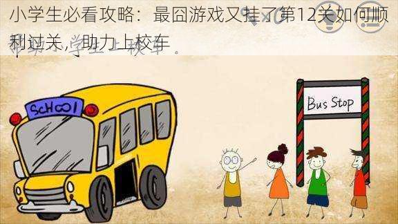 小学生必看攻略:最囧游戏又挂了第12关如何顺利过关,助力上校车