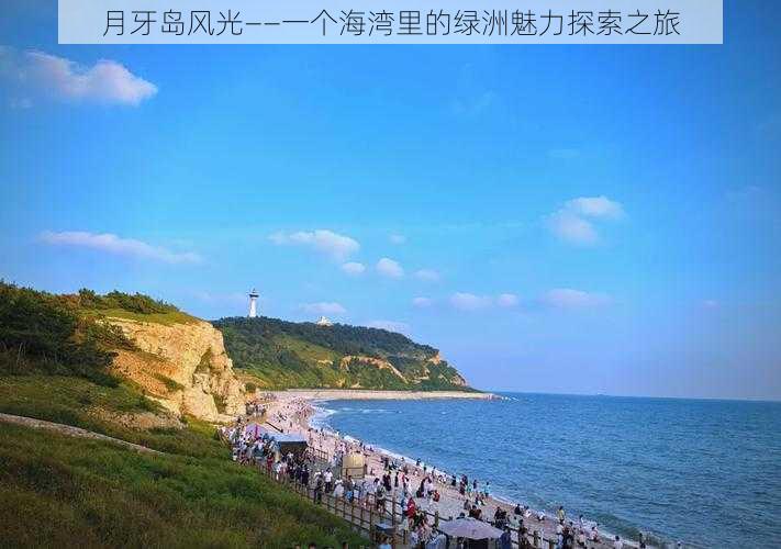 月牙岛风光——一个海湾里的绿洲魅力探索之旅