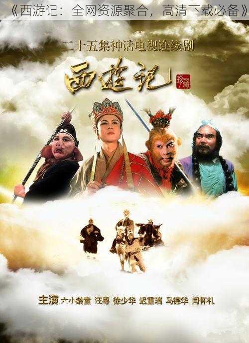 《西游记:全网资源聚合,高清下载必备》
