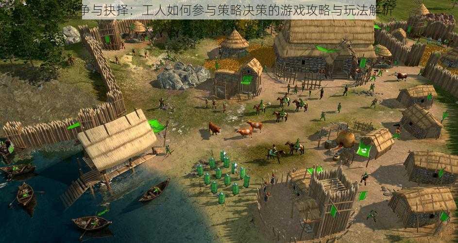 战争与抉择:工人如何参与策略决策的游戏攻略与玩法解析